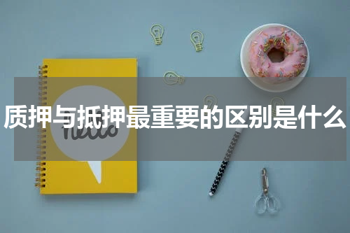 质押与抵押最重要的区别是什么