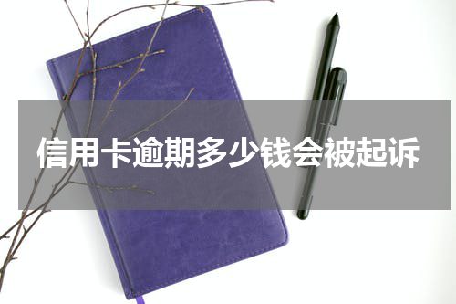 信用卡逾期多少钱会被起诉