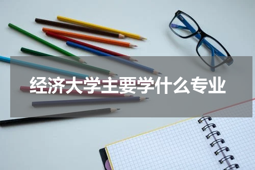 经济大学主要学什么专业