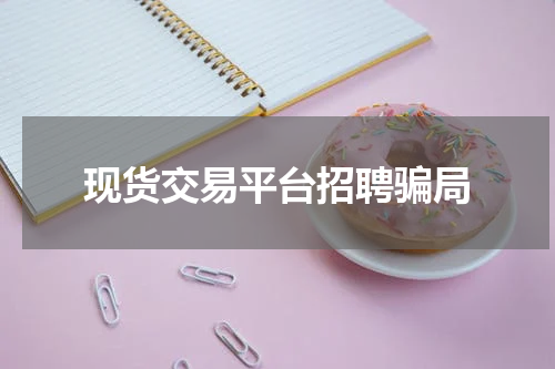 现货交易平台招聘骗局