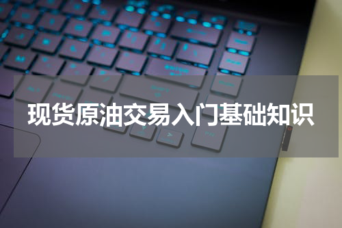 现货原油交易入门基础知识