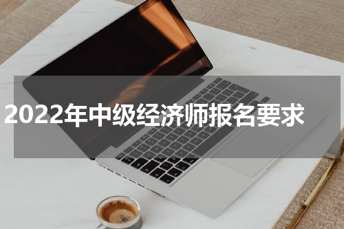 2022年中级经济师报名要求