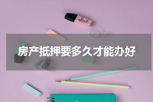 房产抵押要多久才能办好