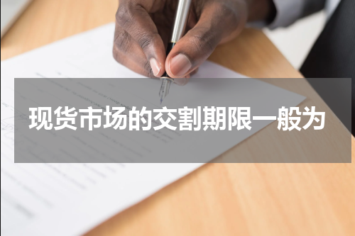 现货市场的交割期限一般为