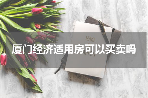 厦门经济适用房可以买卖吗
