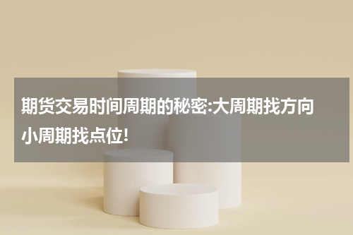期货交易时间周期的秘密:大周期找方向 小周期找点位!