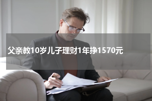 父亲教10岁儿子理财1年挣1570元