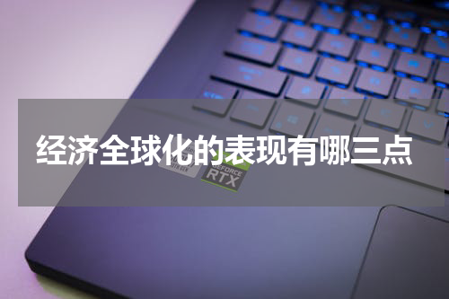 经济全球化的表现有哪三点