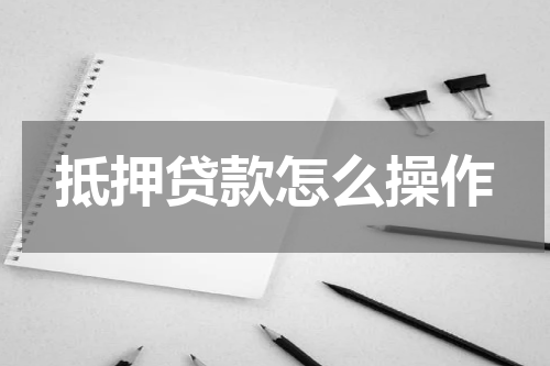 抵押贷款怎么操作