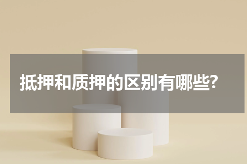 抵押和质押的区别有哪些?
