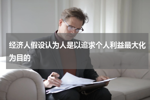经济人假设认为人是以追求个人利益最大化为目的