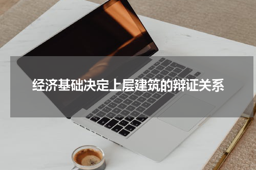 经济基础决定上层建筑的辩证关系