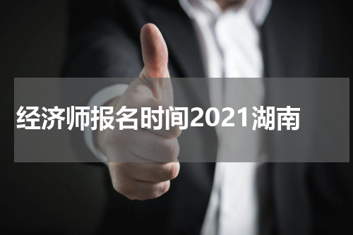 经济师报名时间2022湖南