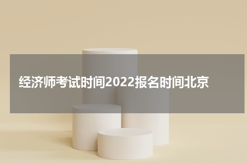 经济师考试时间2022报名时间北京