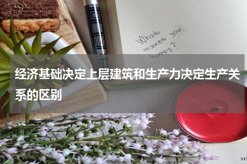 经济基础决定上层建筑和生产力决定生产关系的区别