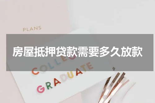 房屋抵押贷款需要多久放款