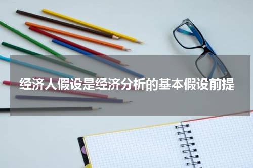 经济人假设是经济分析的基本假设前提