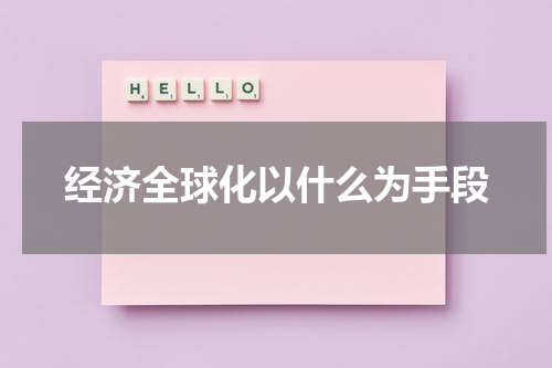 经济全球化以什么为手段