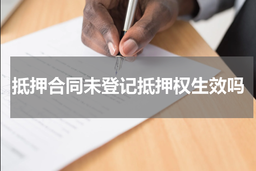 抵押合同未登记抵押权生效吗