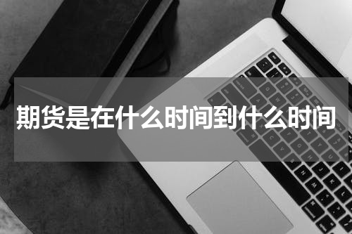 期货是在什么时间到什么时间
