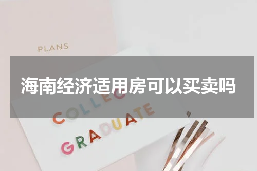 海南经济适用房可以买卖吗