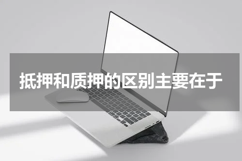 抵押和质押的区别主要在于