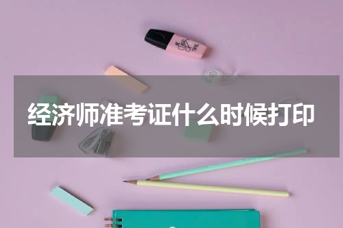 经济师准考证什么时候打印