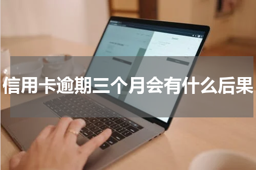 信用卡逾期三个月会有什么后果