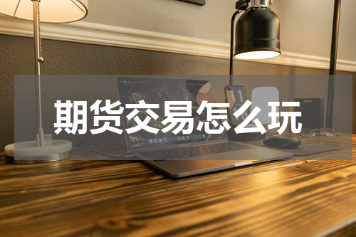 期货交易怎么玩