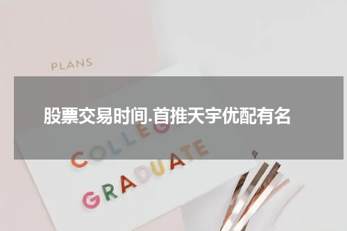 股票交易时间.首推天宇优配有名