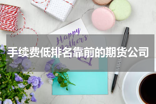 手续费低排名靠前的期货公司