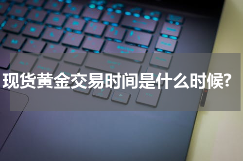 现货黄金交易时间是什么时候?