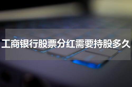 工商银行股票分红需要持股多久