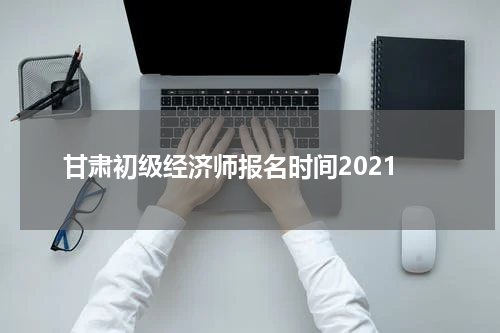 甘肃初级经济师报名时间2023