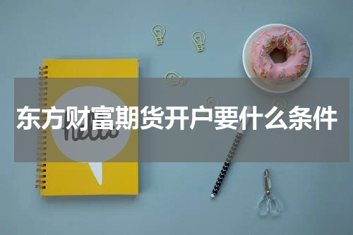 东方财富期货开户要什么条件