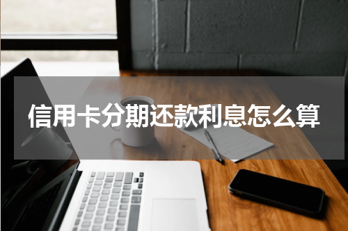 信用卡分期还款利息怎么算