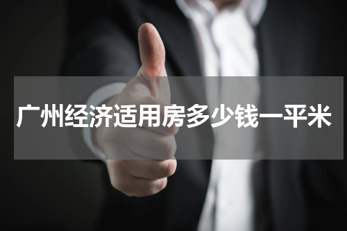 广州经济适用房多少钱一平米
