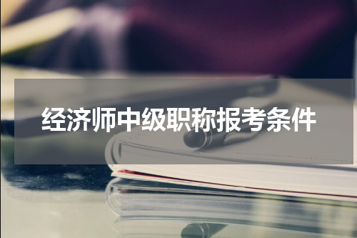经济师中级职称报考条件