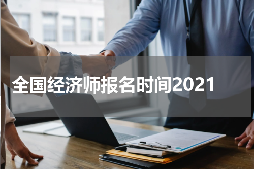 全国经济师报名时间2021