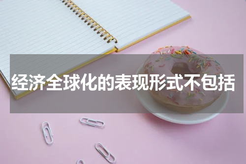 经济全球化的表现形式不包括