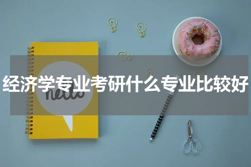 经济学专业考研什么专业比较好