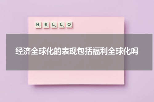 经济全球化的表现包括福利全球化吗