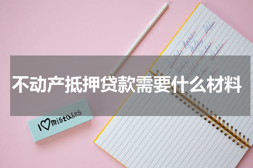 不动产抵押贷款需要什么材料