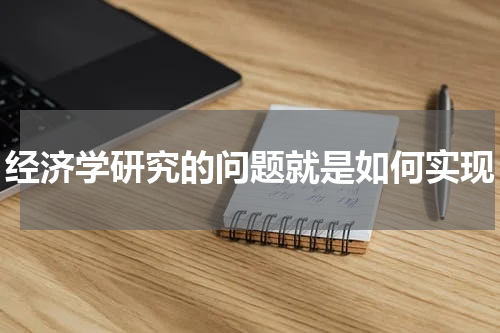 经济学研究的问题就是如何实现