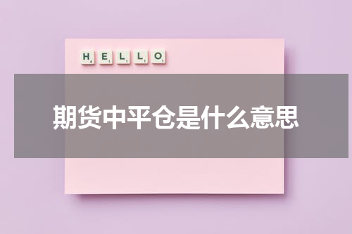 期货中平仓是什么意思