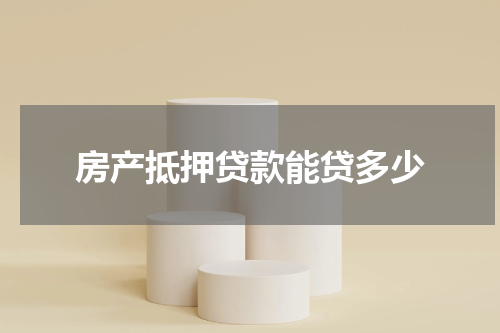 房产抵押贷款能贷多少