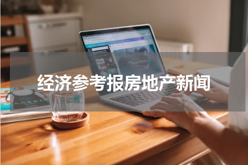 经济参考报房地产新闻