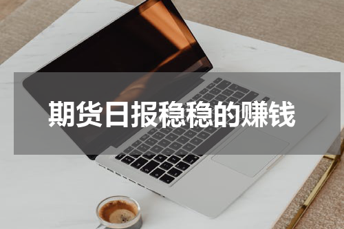 期货日报稳稳的赚钱