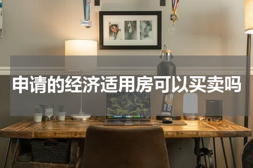 申请的经济适用房可以买卖吗