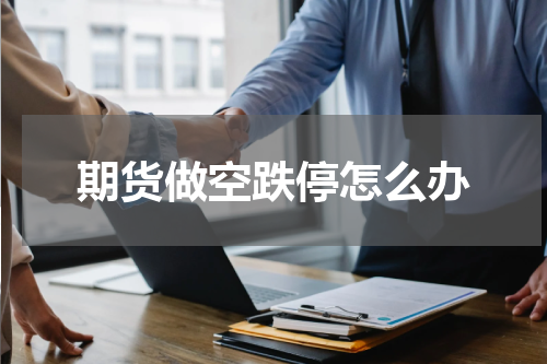 期货做空跌停怎么办
